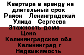 Квартира в аренду на длительный срок › Район ­ Ленинградский › Улица ­ Сергеева › Этажность дома ­ 5 › Цена ­ 11 000 - Калининградская обл., Калининград г. Недвижимость » Квартиры аренда   . Калининградская обл.